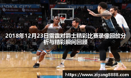 2018年12月23日雷霆对爵士精彩比赛录像回放分析与精彩瞬间回顾